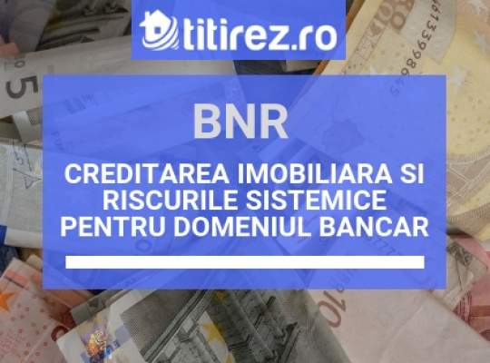 BNR: Cresterea costurilor pentru un credit imobiliar, risc sistemic ridicat pentru banci